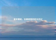 童年糖纸，包裹甜蜜的时光印记