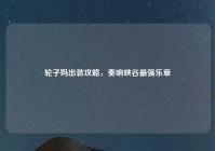 轮子妈出装攻略，奏响峡谷最强乐章