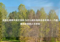 贫困夫妻聊天照片背影,为什么现在有些中老年男人一方面要找年轻的人生伴侣