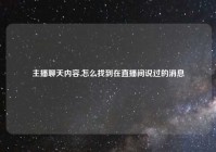 主播聊天内容,怎么找到在直播间说过的消息