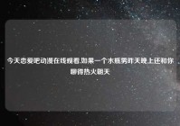 今天恋爱吧动漫在线观看,如果一个水瓶男昨天晚上还和你聊得热火朝天