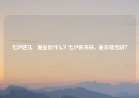 七夕送礼，是图你什么？七夕该表白，是说啥言语？