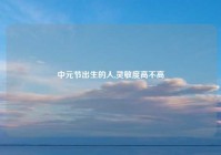 中元节出生的人,灵敏度高不高