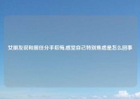 女朋友说和前任分手后悔,感觉自己特别焦虑是怎么回事