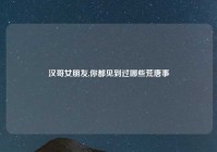 汉哥女朋友,你都见到过哪些荒唐事