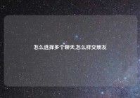 怎么选择多个聊天,怎么样交朋友