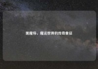 黑魔导，魔法世界的传奇象征