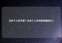北京个人艺术照（北京个人艺术照拍摄技巧）