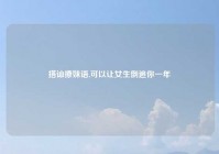 搭讪撩妹语,可以让女生倒追你一年