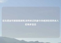 街头搭讪可爱姐姐视频,你所听过的最令你感到吃惊的杀人犯有多变态