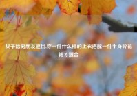 女子陪男朋友逛街,穿一件什么样的上衣搭配一件半身碎花裙才适合