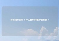 诗美婚纱摄影（什么面料的婚纱最耐造）