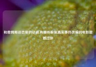 和詹姆斯谈恋爱的话剧,有哪些根据真实事件改编的电影震撼过你
