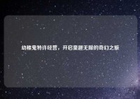 幼稚鬼特许经营，开启童趣无限的奇幻之旅