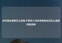 向女朋友道歉怎么回复,不熟的人叫你亲爱的应该怎么幽默的回答啊