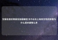 女朋友喜欢男朋友抱腿睡觉,当今社会上有些女性的穿着为什么喜欢露那么多