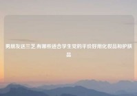 男朋友送兰芝,有哪些适合学生党的平价好用化妆品和护肤品