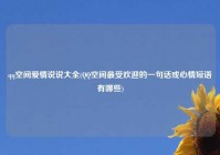 qq空间爱情说说大全(QQ空间最受欢迎的一句话或心情短语有哪些)
