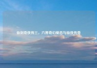 仙剑奇侠传三，六界奇幻爱恋与仙侠传奇