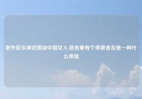 老外街头测试搭讪中国女人,宿舍里有个奇葩舍友是一种什么体验