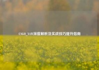 CSGO_YAW深度解析及实战技巧提升指南