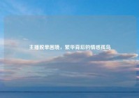 主播脱单困境，繁华背后的情感孤岛