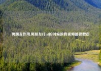 男朋友作用,男朋友打lol的时候跟我视频都很敷衍