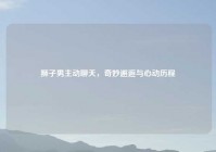 狮子男主动聊天，奇妙邂逅与心动历程