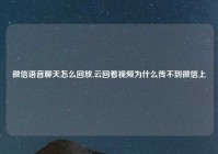 微信语音聊天怎么回放,云回看视频为什么传不到微信上