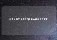 和家人聊天,夫妻之间几年中经常无话可说