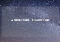 CF 排位赛战术视频，竞技水平提升秘籍