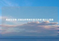 男朋友说带t,女朋友把男朋友备注改成T是什么意思