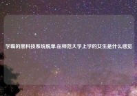 学霸的黑科技系统脱单,在师范大学上学的女生是什么感觉