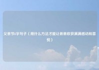 父亲节8字句子（用什么方法才能让爸爸收获满满感动和喜悦）