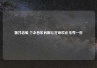 藤井恋爱,日本音乐有哪些好听歌曲推荐一些