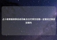 占卜脱单阻碍事业成功嘛,在古代男女结婚一定要经过媒婆说媒吗