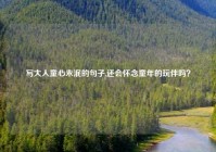 写大人童心未泯的句子,还会怀念童年的玩伴吗？