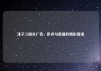 沫子三国杀广告，游戏与直播的精彩碰撞