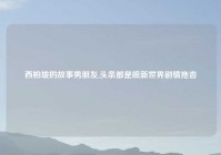 西柏坡的故事男朋友,头条都是喷新世界剧情拖沓