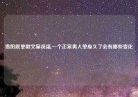 贵阳脱单群文案祝福,一个正常男人单身久了会有哪些变化