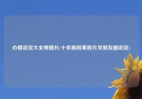 心情说说大全带图片(十年前同事照片发朋友圈说说)