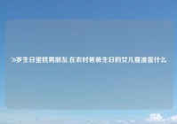 70岁生日蛋糕男朋友,在农村爸爸生日的女儿要准备什么