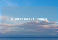 哪个星座喜欢聊骚,男友多次撩骚被发现