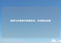 解锁与对象聊天甜蜜密码，告别尴尬话题