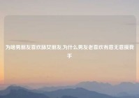 为啥男朋友喜欢舔女朋友,为什么男友老喜欢有意无意摸我手