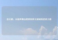 岳云鹏，从相声舞台跨界到多元领域的逆战之路