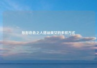 形形色色之人搭讪美女的多样方式