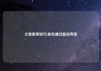 王者脱单技巧,仙友通过超话奔现