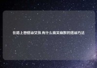 在路上想搭讪女孩,有什么搞笑幽默的搭讪方法