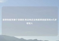 脱单和脱发哪个效果好,有没有还没有脱单就脱发的20几岁年轻人